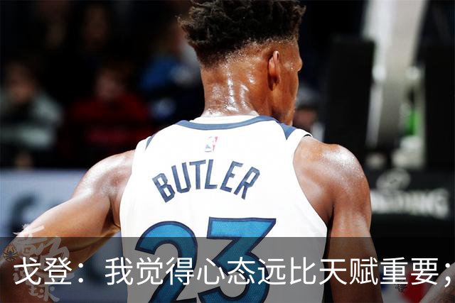 戈登：我觉得心态远比天赋重要；社媒时代 世界在向不好方向发展